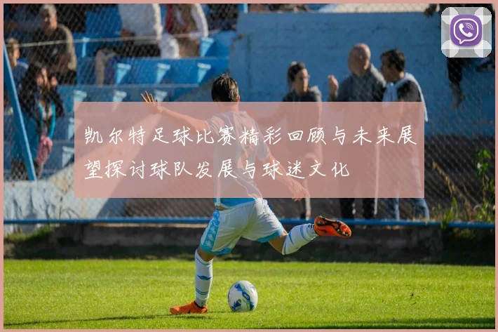 凯尔特足球比赛精彩回顾与未来展望探讨球队发展与球迷文化