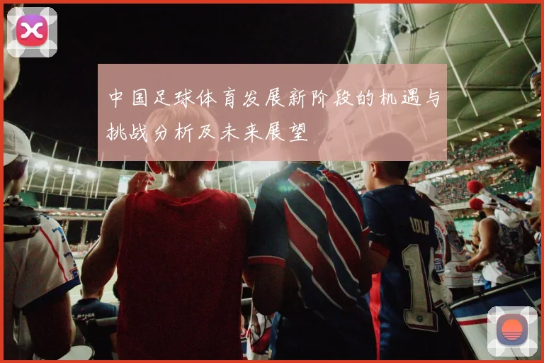 中国足球体育发展新阶段的机遇与挑战分析及未来展望