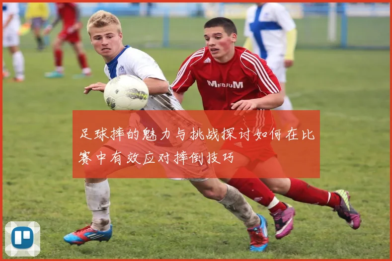 足球摔的魅力与挑战探讨如何在比赛中有效应对摔倒技巧